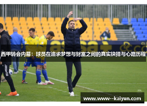 西甲转会内幕：球员在追求梦想与财富之间的真实抉择与心路历程