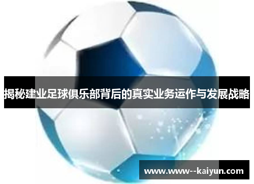 揭秘建业足球俱乐部背后的真实业务运作与发展战略