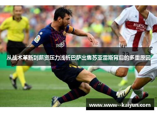 从战术革新到薪资压力浅析巴萨出售苏亚雷斯背后的多重原因