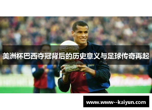 美洲杯巴西夺冠背后的历史意义与足球传奇再起