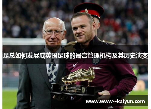足总如何发展成英国足球的最高管理机构及其历史演变 足总如何发展成英国足球的最高管理机构及其历史演变