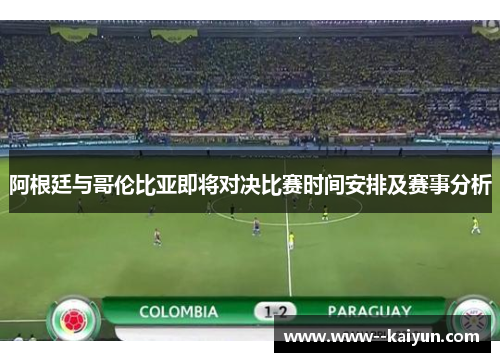 阿根廷与哥伦比亚即将对决比赛时间安排及赛事分析