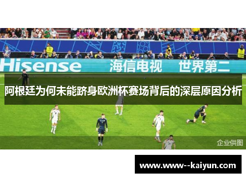 阿根廷为何未能跻身欧洲杯赛场背后的深层原因分析