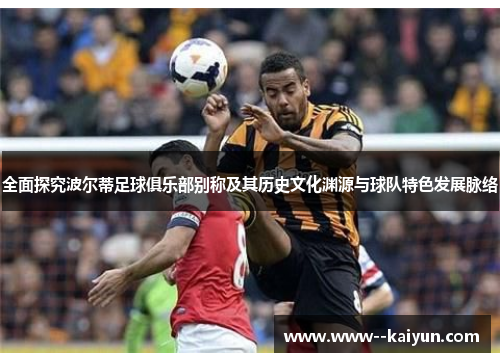 全面探究波尔蒂足球俱乐部别称及其历史文化渊源与球队特色发展脉络 全面探究波尔蒂足球俱乐部别称及其历史文化渊源与球队特色发展脉络