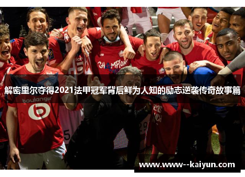 解密里尔夺得2021法甲冠军背后鲜为人知的励志逆袭传奇故事篇 解密里尔夺得2021法甲冠军背后鲜为人知的励志逆袭传奇故事篇