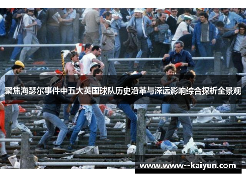 聚焦海瑟尔事件中五大英国球队历史沿革与深远影响综合探析全景观 聚焦海瑟尔事件中五大英国球队历史沿革与深远影响综合探析全景观