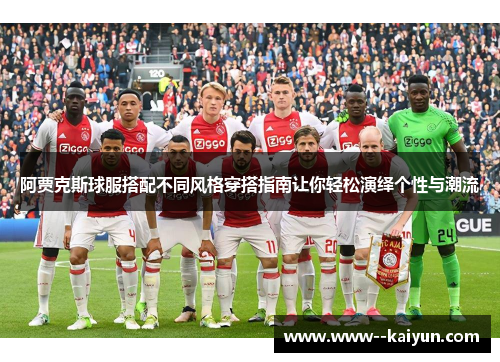 阿贾克斯球服搭配不同风格穿搭指南让你轻松演绎个性与潮流 阿贾克斯球服搭配不同风格穿搭指南让你轻松演绎个性与潮流