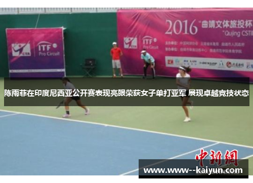 陈雨菲在印度尼西亚公开赛表现亮眼荣获女子单打亚军 展现卓越竞技状态 陈雨菲在印度尼西亚公开赛表现亮眼荣获女子单打亚军 展现卓越竞技状态