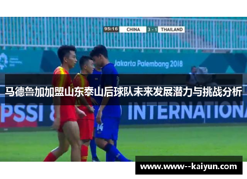 马德鲁加加盟山东泰山后球队未来发展潜力与挑战分析