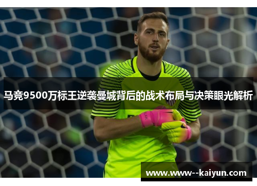 马竞9500万标王逆袭曼城背后的战术布局与决策眼光解析