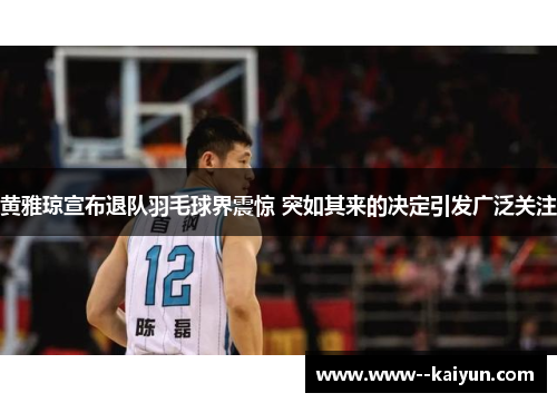 黄雅琼宣布退队羽毛球界震惊 突如其来的决定引发广泛关注 黄雅琼宣布退队羽毛球界震惊 突如其来的决定引发广泛关注