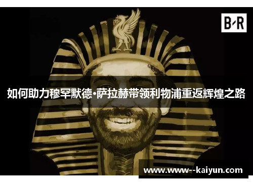 如何助力穆罕默德·萨拉赫带领利物浦重返辉煌之路
