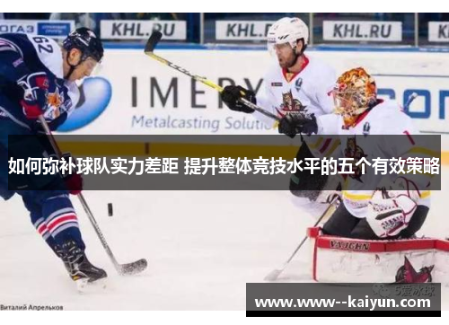 如何弥补球队实力差距 提升整体竞技水平的五个有效策略