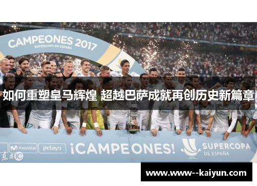 如何重塑皇马辉煌 超越巴萨成就再创历史新篇章 如何重塑皇马辉煌 超越巴萨成就再创历史新篇章