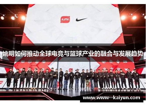 姚明如何推动全球电竞与篮球产业的融合与发展趋势