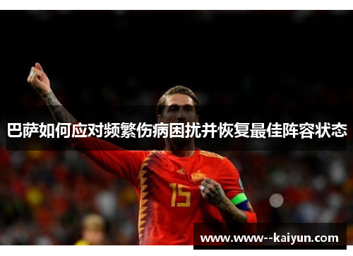 巴萨如何应对频繁伤病困扰并恢复最佳阵容状态 巴萨如何应对频繁伤病困扰并恢复最佳阵容状态