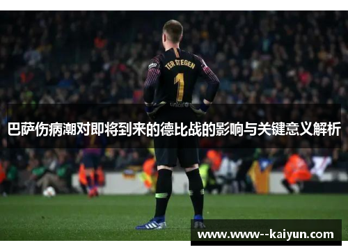 巴萨伤病潮对即将到来的德比战的影响与关键意义解析 巴萨伤病潮对即将到来的德比战的影响与关键意义解析