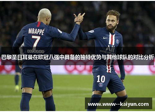 巴黎圣日耳曼在欧冠八强中具备的独特优势与其他球队的对比分析