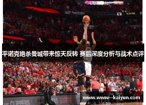 平诺克绝杀曼城带来惊天反转 赛后深度分析与战术点评