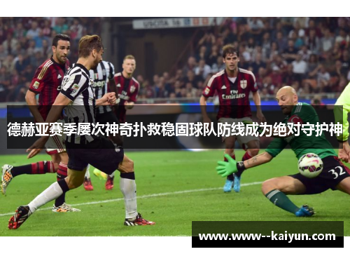 德赫亚赛季屡次神奇扑救稳固球队防线成为绝对守护神