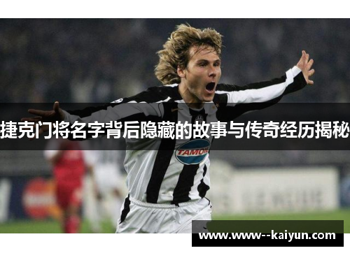 捷克门将名字背后隐藏的故事与传奇经历揭秘