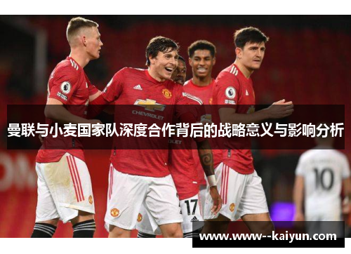 曼联与小麦国家队深度合作背后的战略意义与影响分析