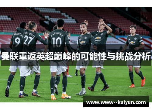 曼联重返英超巅峰的可能性与挑战分析 曼联重返英超巅峰的可能性与挑战分析