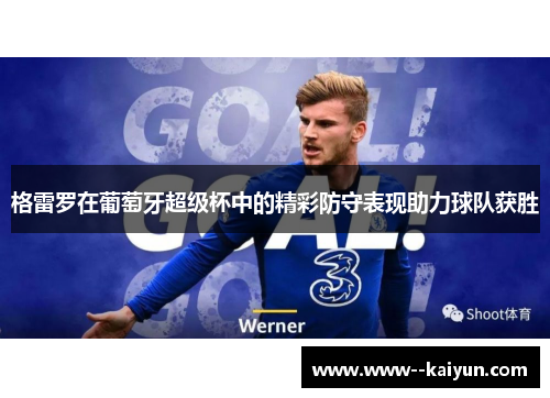 格雷罗在葡萄牙超级杯中的精彩防守表现助力球队获胜 格雷罗在葡萄牙超级杯中的精彩防守表现助力球队获胜