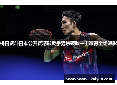 桃田贤斗日本公开赛精彩反手劈杀破敌一击赢得全场喝彩 桃田贤斗日本公开赛精彩反手劈杀破敌一击赢得全场喝彩