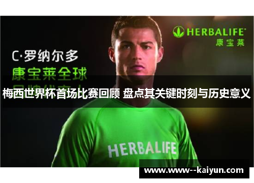 梅西世界杯首场比赛回顾 盘点其关键时刻与历史意义 梅西世界杯首场比赛回顾 盘点其关键时刻与历史意义