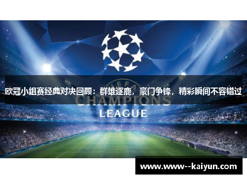 欧冠小组赛经典对决回顾:群雄逐鹿,豪门争锋,精彩瞬间不容错过 欧冠小组赛经典对决回顾:群雄逐鹿,豪门争锋,精彩瞬间不容错过