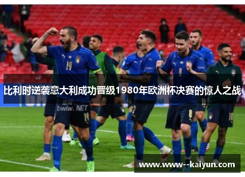 比利时逆袭意大利成功晋级1980年欧洲杯决赛的惊人之战