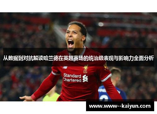 从数据到对抗解读哈兰德在英超赛场的统治级表现与影响力全面分析