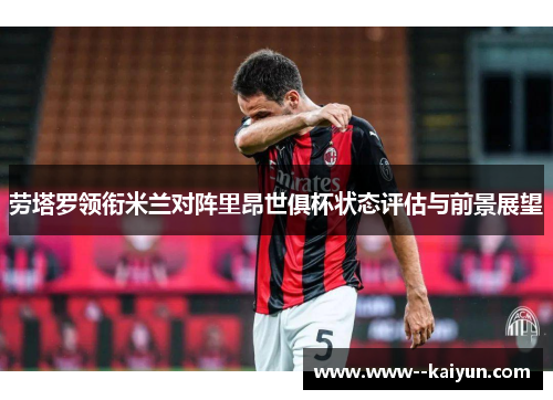 劳塔罗领衔米兰对阵里昂世俱杯状态评估与前景展望 劳塔罗领衔米兰对阵里昂世俱杯状态评估与前景展望