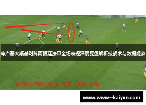 库卢塞夫斯基对阵阿根廷法甲全场表现深度复盘解析技战术与数据观察 库卢塞夫斯基对阵阿根廷法甲全场表现深度复盘解析技战术与数据观察