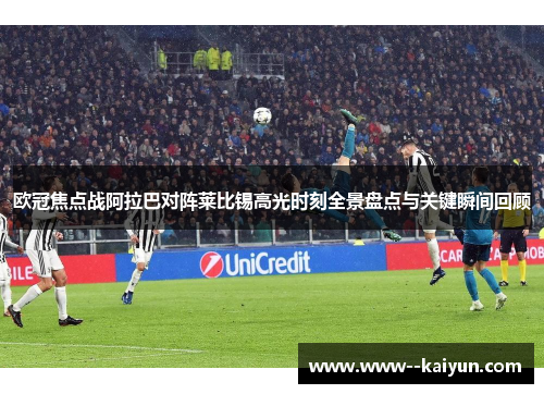 欧冠焦点战阿拉巴对阵莱比锡高光时刻全景盘点与关键瞬间回顾