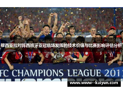 穆西亚拉对阵西班牙亚冠临场发挥的技术价值与比赛影响评估分析