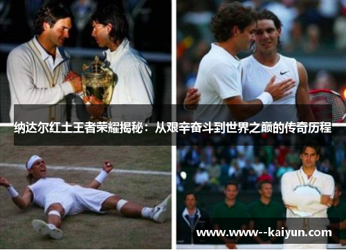 纳达尔红土王者荣耀揭秘:从艰辛奋斗到世界之巅的传奇历程 纳达尔红土王者荣耀揭秘:从艰辛奋斗到世界之巅的传奇历程