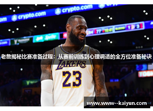 老詹揭秘比赛准备过程：从赛前训练到心理调适的全方位准备秘诀