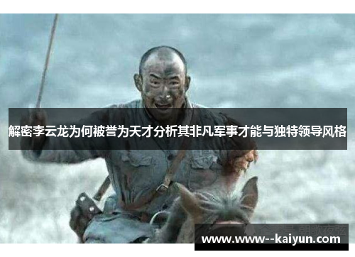 解密李云龙为何被誉为天才分析其非凡军事才能与独特领导风格 解密李云龙为何被誉为天才分析其非凡军事才能与独特领导风格