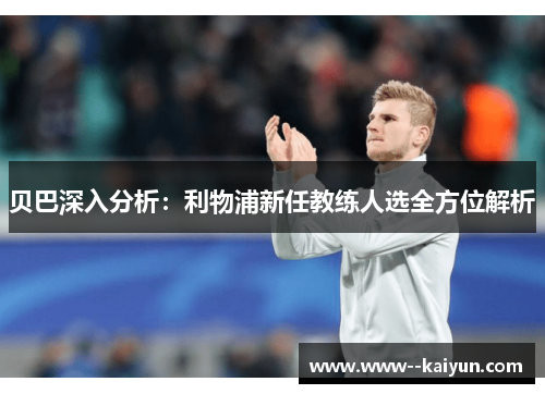 贝巴深入分析：利物浦新任教练人选全方位解析