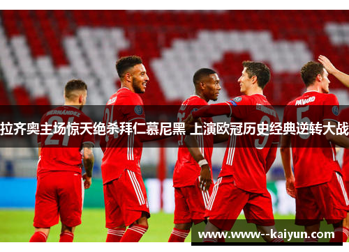 拉齐奥主场惊天绝杀拜仁慕尼黑 上演欧冠历史经典逆转大战 拉齐奥主场惊天绝杀拜仁慕尼黑 上演欧冠历史经典逆转大战