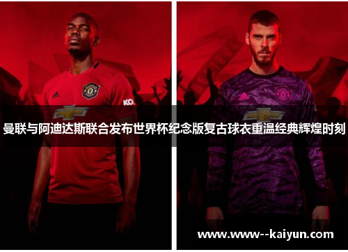 曼联与阿迪达斯联合发布世界杯纪念版复古球衣重温经典辉煌时刻 曼联与阿迪达斯联合发布世界杯纪念版复古球衣重温经典辉煌时刻