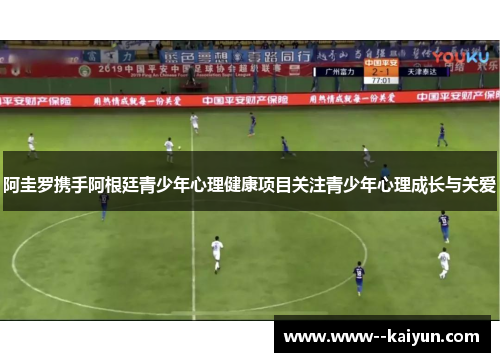 阿圭罗携手阿根廷青少年心理健康项目关注青少年心理成长与关爱