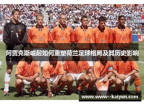 阿贾克斯崛起如何重塑荷兰足球格局及其历史影响