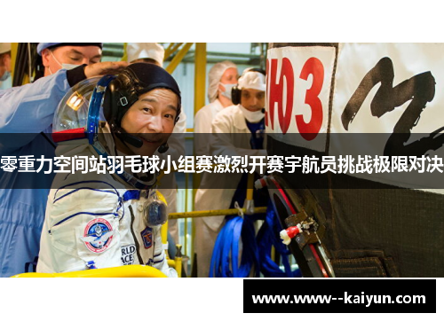 零重力空间站羽毛球小组赛激烈开赛宇航员挑战极限对决