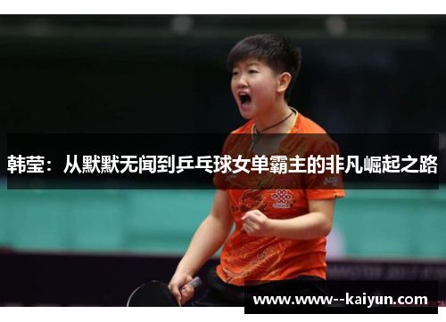 韩莹：从默默无闻到乒乓球女单霸主的非凡崛起之路