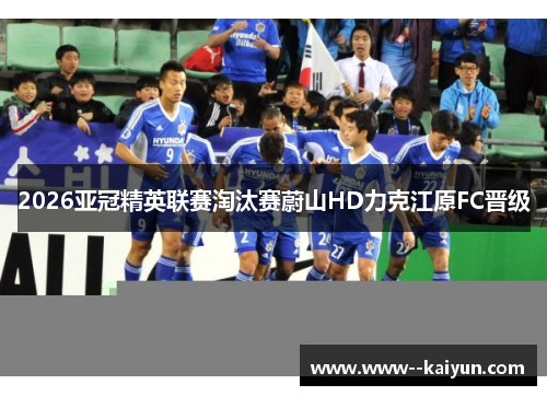 2026亚冠精英联赛淘汰赛蔚山HD力克江原FC晋级 2026亚冠精英联赛淘汰赛蔚山HD力克江原FC晋级