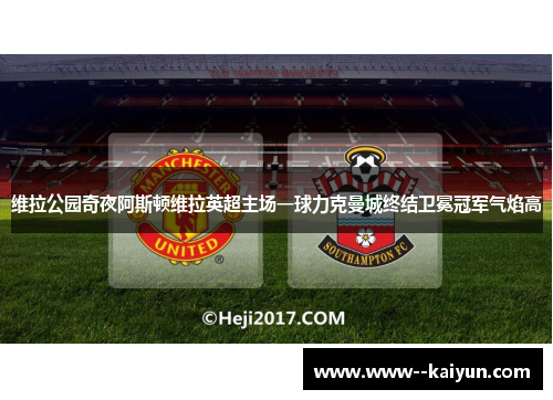 维拉公园奇夜阿斯顿维拉英超主场一球力克曼城终结卫冕冠军气焰高 维拉公园奇夜阿斯顿维拉英超主场一球力克曼城终结卫冕冠军气焰高