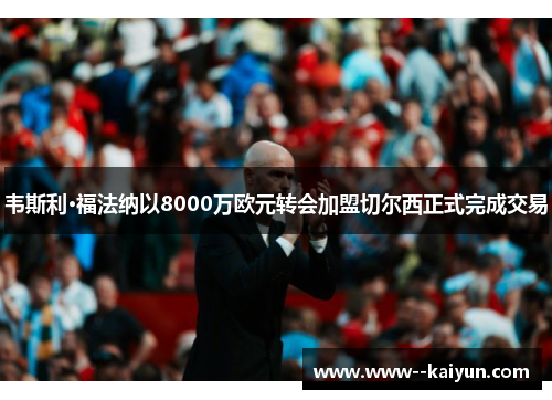 韦斯利·福法纳以8000万欧元转会加盟切尔西正式完成交易